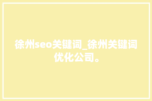 徐州seo关键词_徐州关键词优化公司。 徐州seo关键词_徐州关键词优化公司。 SEO关键词