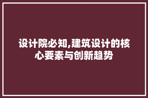 设计院必知,建筑设计的核心要素与创新趋势 设计院必知,建筑设计的核心要素与创新趋势 神马SEO
