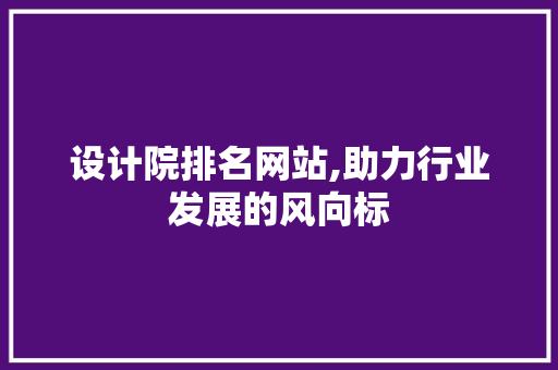 设计院排名网站,助力行业发展的风向标 设计院排名网站,助力行业发展的风向标 神马SEO