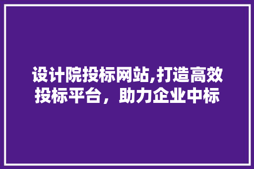 设计院投标网站,打造高效投标平台，助力企业中标 设计院投标网站,打造高效投标平台，助力企业中标 SEO关键词