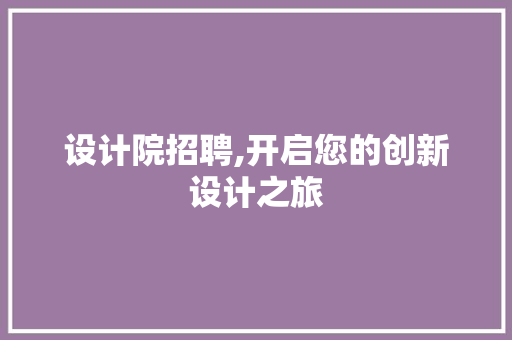 设计院招聘,开启您的创新设计之旅 设计院招聘,开启您的创新设计之旅 SEO关键词