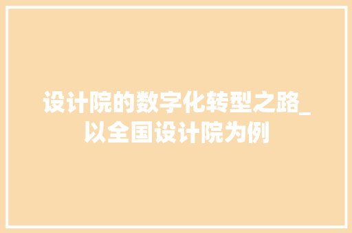 设计院的数字化转型之路_以全国设计院为例 设计院的数字化转型之路_以全国设计院为例 必应SEO