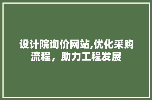 设计院询价网站,优化采购流程,助力工程发展 必应SEO 设计院询价网站,优化采购流程,助力工程发展 设计院询价网站,优化采购流程,助力工程发展 必应SEO