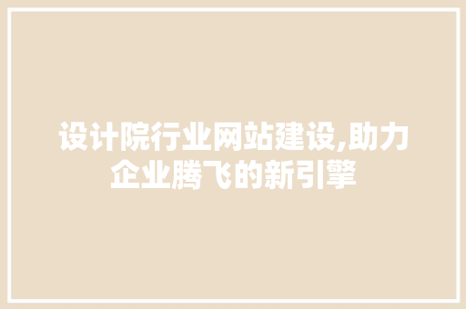 设计院行业网站建设,助力企业腾飞的新引擎 设计院行业网站建设,助力企业腾飞的新引擎 百度SEO