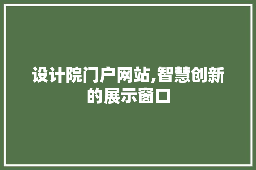 设计院门户网站,智慧创新的展示窗口 设计院门户网站,智慧创新的展示窗口 网站建设公司