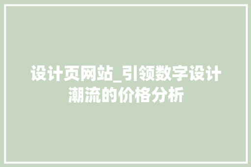 设计页网站_引领数字设计潮流的价格分析 设计页网站_引领数字设计潮流的价格分析 神马SEO