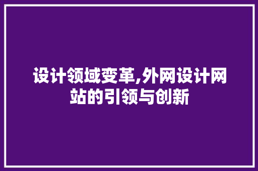 设计领域变革,外网设计网站的引领与创新 设计领域变革,外网设计网站的引领与创新 网站建设公司