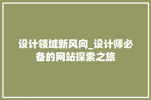 设计领域新风向_设计师必备的网站探索之旅 设计领域新风向_设计师必备的网站探索之旅 百度SEO