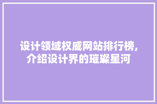 设计领域权威网站排行榜,介绍设计界的璀璨星河 设计领域权威网站排行榜,介绍设计界的璀璨星河 网站建设公司