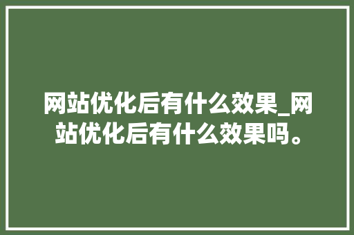 网站优化后有什么效果_网站优化后有什么效果吗。