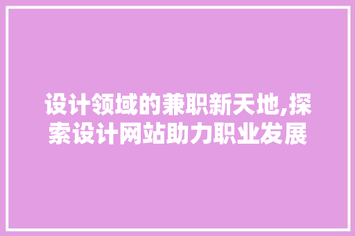 设计领域的兼职新天地,探索设计网站助力职业发展 设计领域的兼职新天地,探索设计网站助力职业发展 搜狗SEO