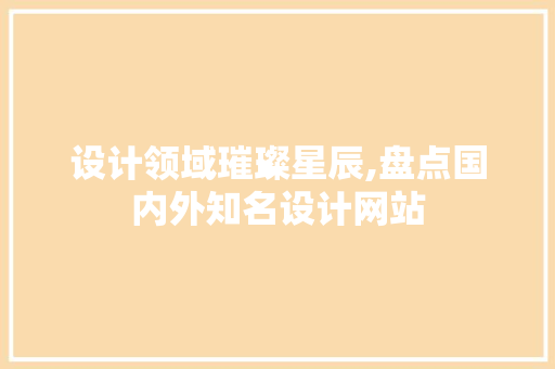 设计领域璀璨星辰,盘点国内外知名设计网站 设计领域璀璨星辰,盘点国内外知名设计网站 百度SEO