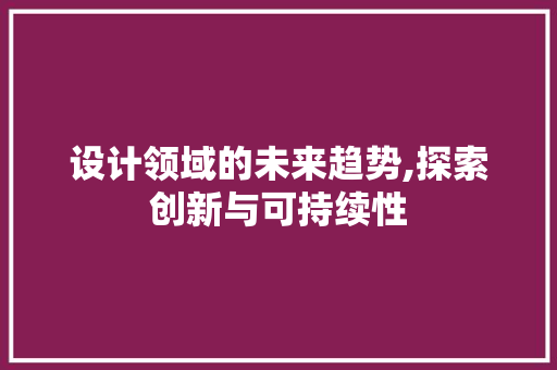 设计领域的未来趋势,探索创新与可持续性