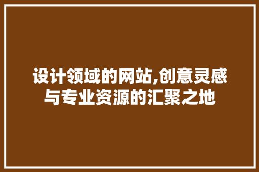 设计领域的网站,创意灵感与专业资源的汇聚之地 设计领域的网站,创意灵感与专业资源的汇聚之地 百度SEO