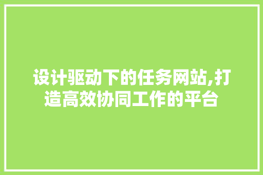 设计驱动下的任务网站,打造高效协同工作的平台 设计驱动下的任务网站,打造高效协同工作的平台 百度SEO