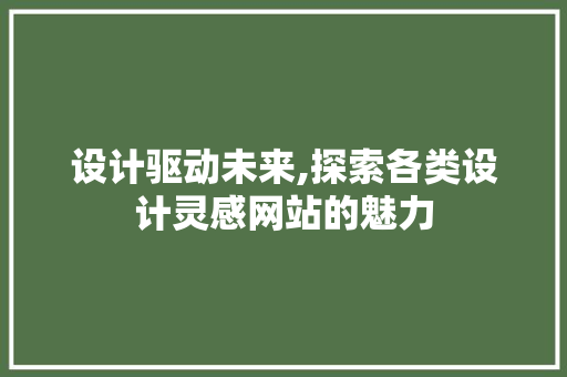 设计驱动未来,探索各类设计灵感网站的魅力 设计驱动未来,探索各类设计灵感网站的魅力 百度SEO