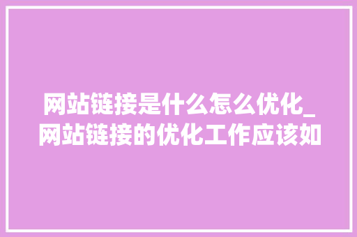 网站链接是什么怎么优化_网站链接的优化工作应该如何进行。 网站链接是什么怎么优化_网站链接的优化工作应该如何进行。 必应SEO