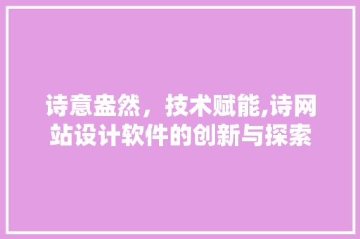 诗意盎然，技术赋能,诗网站设计软件的创新与探索 诗意盎然，技术赋能,诗网站设计软件的创新与探索 SEO关键词