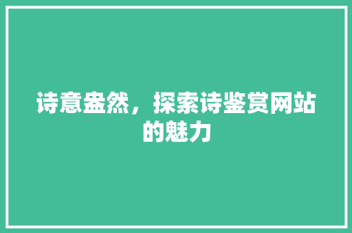 诗意盎然，探索诗鉴赏网站的魅力