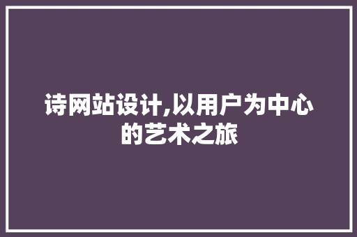 诗网站设计,以用户为中心的艺术之旅 诗网站设计,以用户为中心的艺术之旅 网站建设公司
