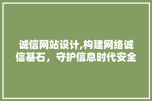 诚信网站设计,构建网络诚信基石，守护信息时代安全 诚信网站设计,构建网络诚信基石，守护信息时代安全 网站建设公司