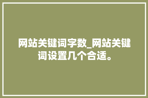 网站关键词字数_网站关键词设置几个合适。 网站关键词字数_网站关键词设置几个合适。 SEO关键词
