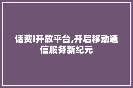 话费i开放平台,开启移动通信服务新纪元