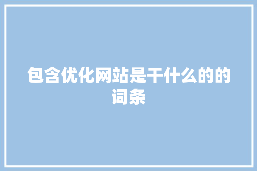 包含优化网站是干什么的的词条 包含优化网站是干什么的的词条 必应SEO