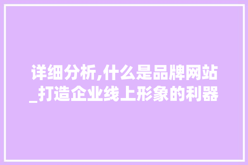 详细分析,什么是品牌网站_打造企业线上形象的利器 详细分析,什么是品牌网站_打造企业线上形象的利器 网站建设公司