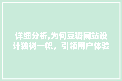详细分析,为何豆瓣网站设计独树一帜,引领用户体验创新 必应SEO 详细分析,为何豆瓣网站设计独树一帜,引领用户体验创新 详细分析,为何豆瓣网站设计独树一帜,引领用户体验创新 必应SEO