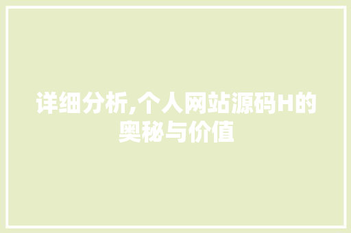 详细分析,个人网站源码H的奥秘与价值 详细分析,个人网站源码H的奥秘与价值 网站建设公司