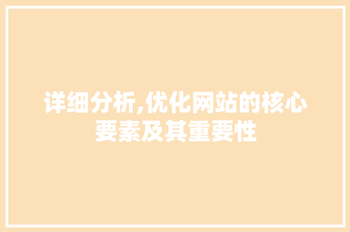 详细分析,优化网站的核心要素及其重要性 详细分析,优化网站的核心要素及其重要性 SEO关键词