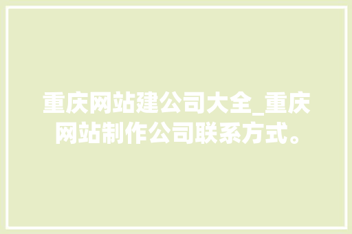 重庆网站建公司大全_重庆网站制作公司联系方式。 重庆网站建公司大全_重庆网站制作公司联系方式。 网站建设公司