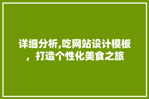 详细分析,吃网站设计模板，打造个性化美食之旅 详细分析,吃网站设计模板，打造个性化美食之旅 百度SEO