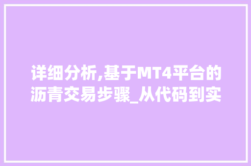 详细分析,基于MT4平台的沥青交易步骤_从代码到实战 详细分析,基于MT4平台的沥青交易步骤_从代码到实战 搜狗SEO