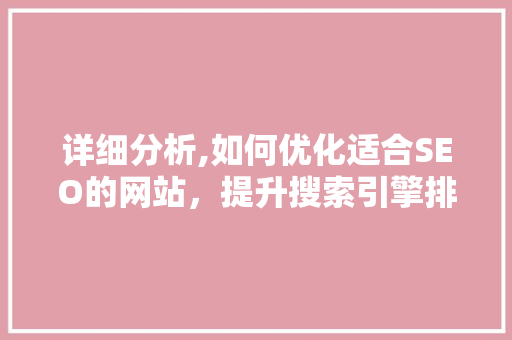 详细分析,如何优化适合SEO的网站，提升搜索引擎排名 详细分析,如何优化适合SEO的网站，提升搜索引擎排名 必应SEO