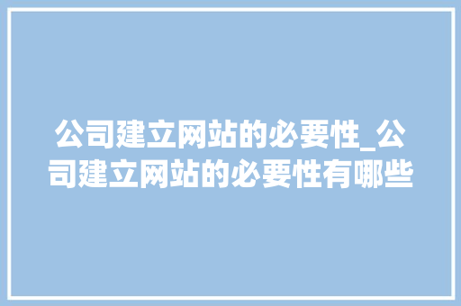 公司建立网站的必要性_公司建立网站的必要性有哪些。 网站建设公司 公司建立网站的必要性_公司建立网站的必要性有哪些。 公司建立网站的必要性_公司建立网站的必要性有哪些。 网站建设公司