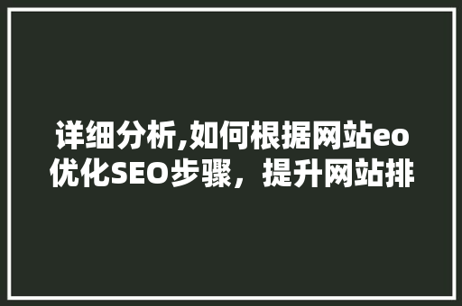 详细分析,如何根据网站eo优化SEO步骤，提升网站排名 详细分析,如何根据网站eo优化SEO步骤，提升网站排名 网站建设公司