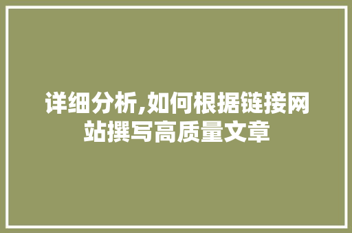 详细分析,如何根据链接网站撰写高质量文章 详细分析,如何根据链接网站撰写高质量文章 百度SEO