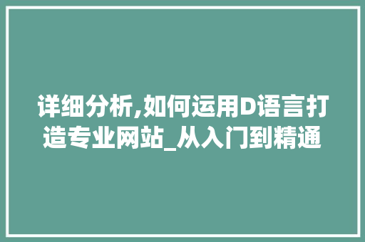 详细分析,如何运用D语言打造专业网站_从入门到精通