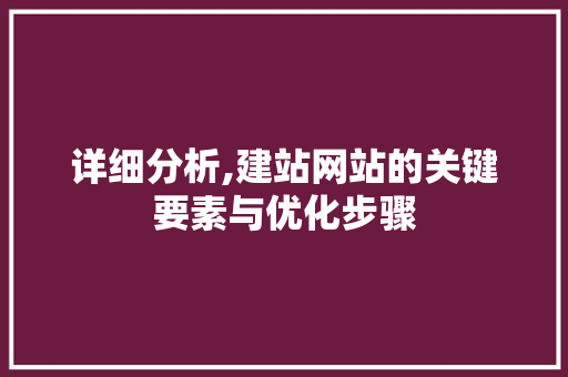 详细分析,建站网站的关键要素与优化步骤 详细分析,建站网站的关键要素与优化步骤 网站建设公司