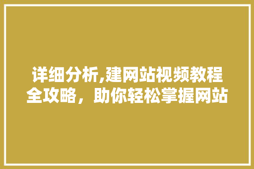 详细分析,建网站视频教程全攻略，助你轻松掌握网站搭建方法 详细分析,建网站视频教程全攻略，助你轻松掌握网站搭建方法 网站建设公司