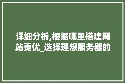 详细分析,根据哪里搭建网站更优_选择理想服务器的重要性