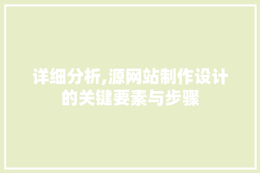 详细分析,源网站制作设计的关键要素与步骤 必应SEO 详细分析,源网站制作设计的关键要素与步骤 详细分析,源网站制作设计的关键要素与步骤 必应SEO