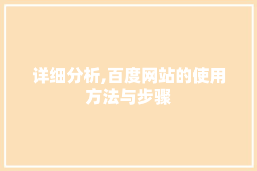 详细分析,百度网站的使用方法与步骤 详细分析,百度网站的使用方法与步骤 必应SEO