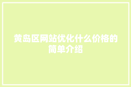 黄岛区网站优化什么价格的简单介绍