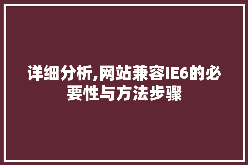 详细分析,网站兼容IE6的必要性与方法步骤