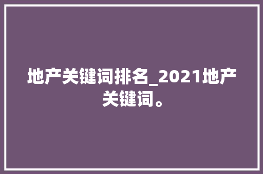 地产关键词排名_2021地产关键词。