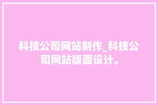 科技公司网站制作_科技公司网站版面设计。 科技公司网站制作_科技公司网站版面设计。 网站建设公司