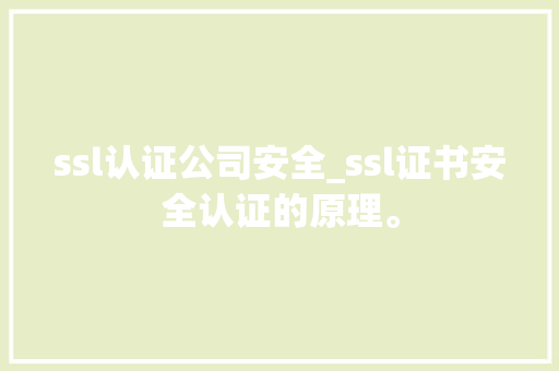 ssl认证公司安全_ssl证书安全认证的原理。 ssl认证公司安全_ssl证书安全认证的原理。 网站建设公司